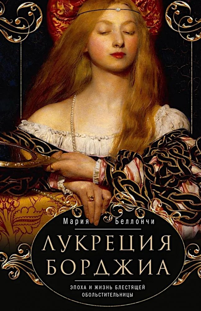 Лукреция Борджиа. Эпоха и жизнь блестящей обольстительницы | Lucrezia Borgia: The Era and Life of a Brilliant Seductress