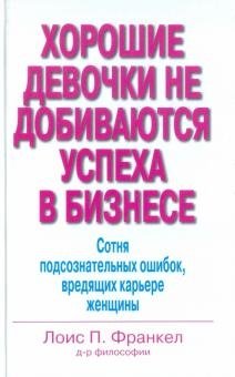 Хорошие девочки не добиваются успеха в бизнесе. Сотня подсознательных ошибок, вредящих карьере | Nice Girls Don't Get the Corner Office: 100 Unconscious Mistakes Women Make That Sabotage Their Careers