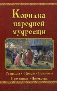 Копилка народной мудрости. Традиции, обряды, приметы, пословицы, поговорки | A Treasury of Folk Wisdom: Traditions, Rituals, Omens, Proverbs, Sayings