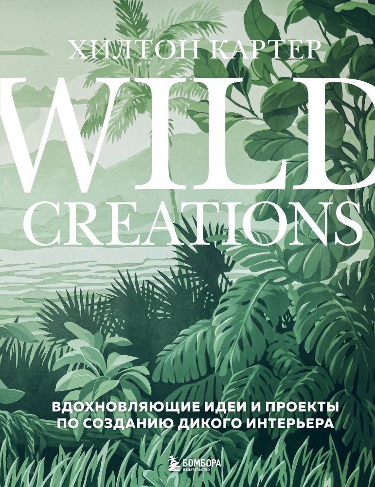Wild Creations. Вдохновляющие идеи и проекты по созданию дикого интерьера | Wild Creations: Inspiring Ideas and Projects for Creating a Wild Interior