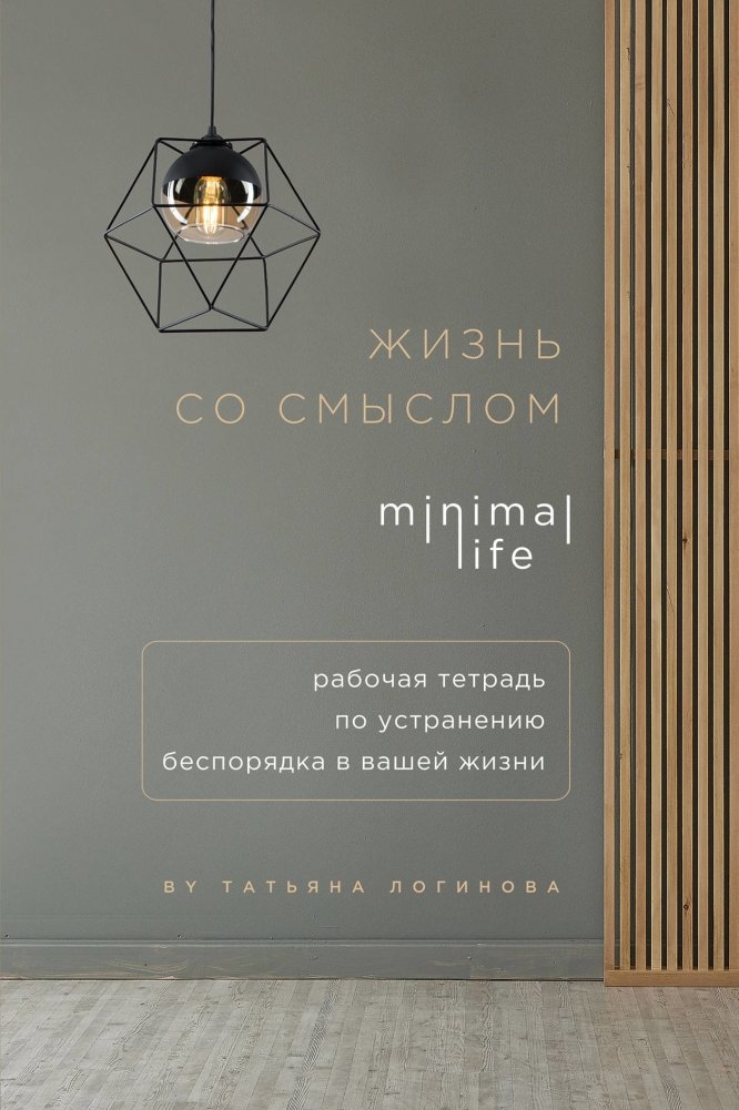 Жизнь со смыслом. Minimal Life. Рабочая тетрадь по устранению беспорядка в вашей жизни | Life with Meaning. Minimal Life. Workbook for Eliminating Chaos in Your Life
