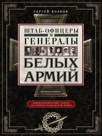 Штабофицеры и генералы белых армий. Энциклопедический словарь участников Гражданской войны | Staff Officers and Generals of the White Armies: An Encyclopedic Dictionary of Civil War Participants