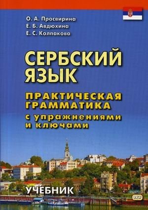 Сербский язык. Практическая грамматика с упражнениями и ключами. Учебник | Serbian Language: Practical Grammar with Exercises and Keys