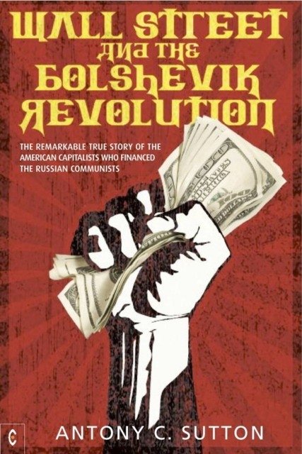 Wall Street and the Bolshevik Revolution. The Remarkable True Story of the American Capitalists Who Financed the Russian Communists