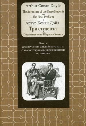 Три студента. Последнее дело Шерлока Холмса. Книга для изучения английского языка с комментариями, упражнениями и словар | Tri studenta. Poslednee delo Sherloka Kholmsa. Kniga dlia izucheniia angliiskogo iazyka s komment
