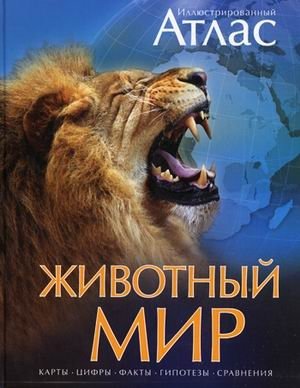 Иллюстрированный атлас. Животный мир. Карты, цифры, факты, гипотезы, сравнения | Illustrated Atlas: Animal World