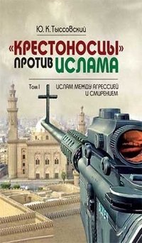 «Крестоносцы» против ислама. В 2-х томах. Том 1. Ислам между агрессией и смирением