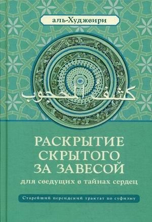 Раскрытие скрытого за завесой для сведущих в тайнах сердец. Старейший персидский трактат по суфизму | Unveiling the Hidden Veil for the Initiate of Heart's Mysteries: The Oldest Persian Treatise on Sufism