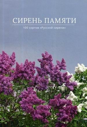 Сирень памяти. 100 сортов "Русской сирени" | Lilac of Memory: 100 Varieties of 'Russian Lilac'