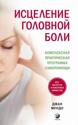 Исцеление головной боли. Комплексная практическая программа самопомощи | Healing Headaches: A Comprehensive Self-Help Program