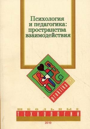 Психология и педагогика: пространство взаимодействия. Материалы "круглого стола" "Психология и педагогика современного образования: возможности и границы взаимодействия"