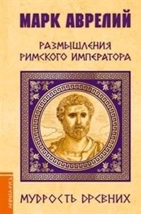 Марк Аврелий. Размышления римского императора | Mark Avrelii. Razmyshleniia rimskogo imperatora