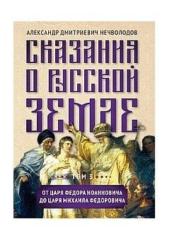 Сказания о русской земле. Том III. От царя Федора Иоанновича до царя Михаила Федоровича | Tales of the Russian Land. Volume III. From Tsar Fyodor Ioannovich to Tsar Mikhail Fyodorovich