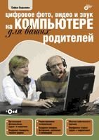Цифровое фото, видео и звук на компьютере для ваших родителей (+ CD-ROM) | Digital Photo, Video, and Sound on Your Computer for Your Parents (+ CD-ROM)