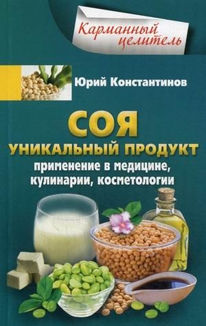 Соя. Уникальный продукт. Применение в медицине, кулинарии, косметологии | Soia. Unikal'nyi produkt. Primenenie v meditsine, kulinarii, kosmetologii