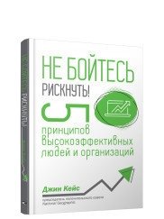 Не бойтесь рискнуть! 5 принципов высокоэффективных людей и организаций | Don't Be Afraid to Take Risks: 5 Principles of Highly Effective People and Organizations