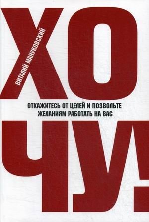 Хочу! Откажитесь от целей и позвольте желаниям работать на вас | I Want! Abandon Goals and Let Desires Work for You