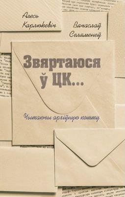 Звяртаюся ў ЦК: Лісты беларускай інтэлігенцыі ў ЦК КПБ | Addressing the Central Committee: Letters from the Belarusian Intelligentsia to the Central Committee of the Communist P