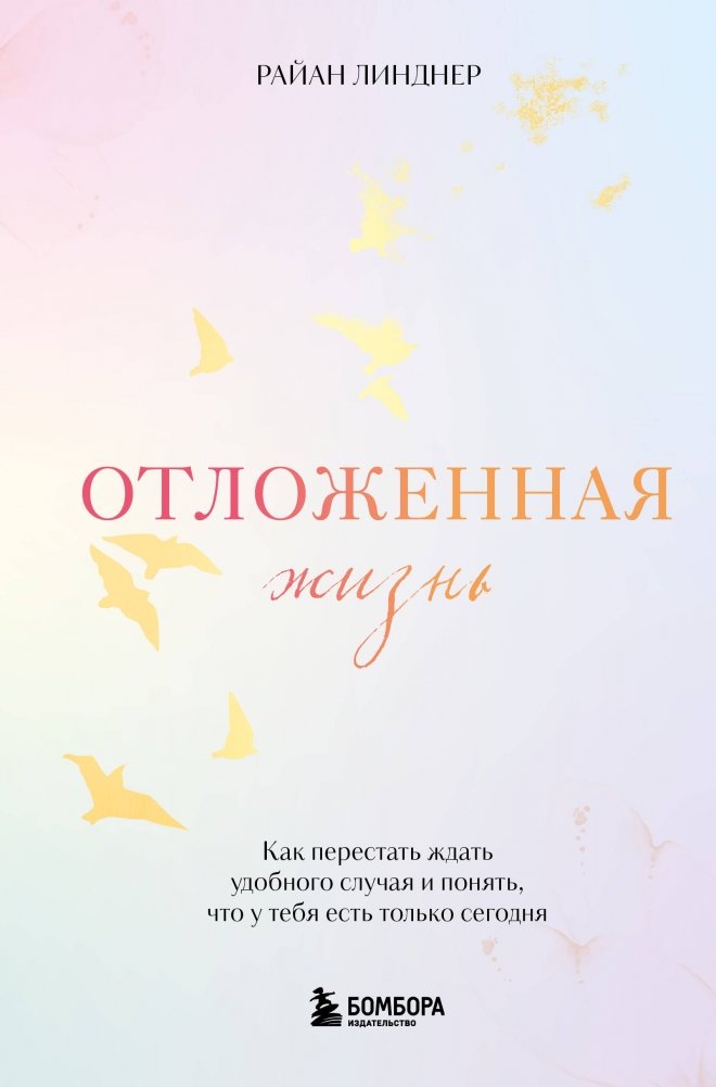 Отложенная жизнь. Как перестать ждать удобного случая и понять, что у тебя есть только сегодня | Deferred Life: Stop Waiting for the Right Moment and Realize Today is All You Have