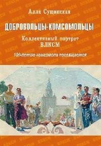 Добровольцы-комсомольцы. Коллективный портрет ВЛКСМ. 100-летию комсомола посвящается | Volunteer Komsomol Members: A Collective Portrait of the VLKSM