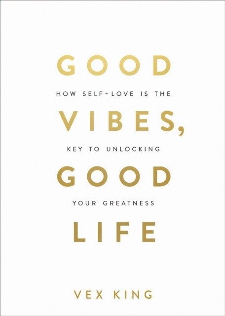 Good Vibes, Good Life. How Self-Love Is the Key to Unlocking Your Greatness | Good Vibes, Good Life: Self-Love the Key to Unlocking Greatness