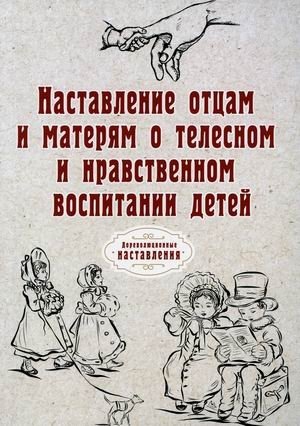 Наставление отцам и матерям о телесном и нравственном воспитании детей | Instructions to Fathers and Mothers on the Physical and Moral Education of Children