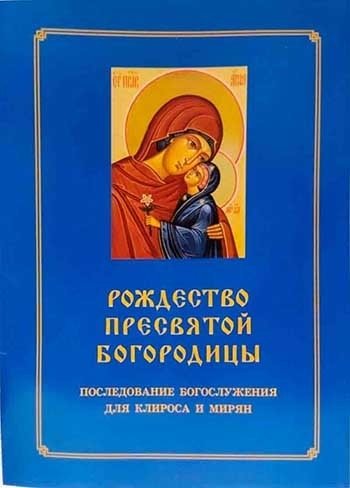 Рождество Пресвятой Богородицы. Последование Богослужения для клироса и мирян