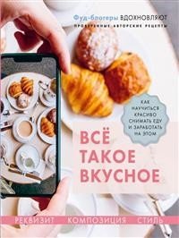 Всё такое вкусное. Как научиться красиво снимать еду и заработать на этом | Vsio takoe vkusnoe. Kak nauchit'sia krasivo snimat' edu i zarabotat' na etom