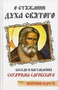 О стяжании Духа Святого. Беседы и наставления Серафима Саровского | On Acquiring the Holy Spirit: Conversations and Instructions of Seraphim of Sarov