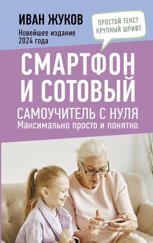 Смартфон и сотовый. Самоучитель с нуля. Максимально просто и понятно. Новейшее издание 2024 года | Smartphone and Cell Phone: A Beginner's Guide from Scratch