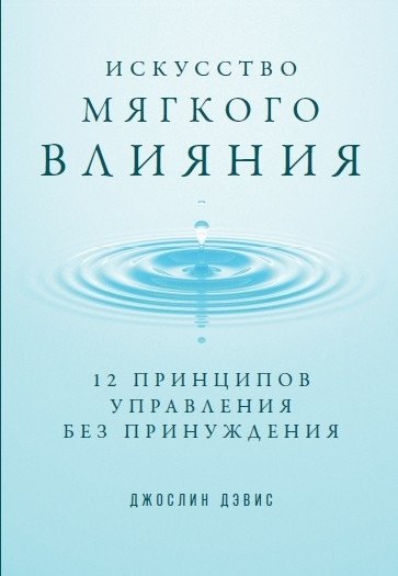 Искусство мягкого влияния. 12 принципов управления без принуждения | The Art of Soft Influence: 12 Principles of Management Without Coercion