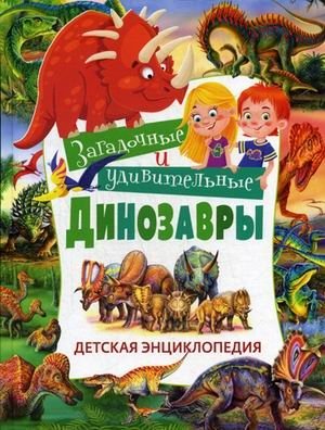 Загадочные и удивительные динозавры. Детская энциклопедия | Mysterious and Amazing Dinosaurs: A Children's Encyclopedia