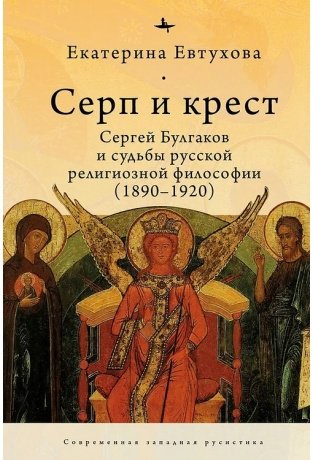Серп и крест. Сергей Булгаков и судьба русской религиозной философии (1890-1920) | Serp i krest. Sergei Bulgakov i sud'ba russkoi religioznoi filosofii (1890-1920)