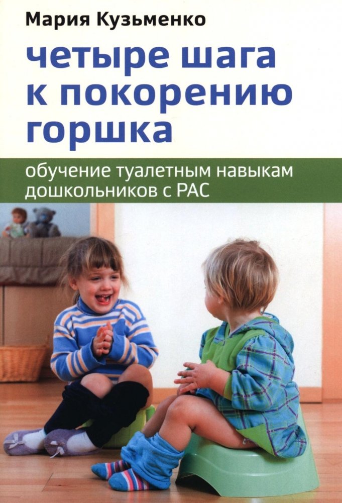 Четыре шага к покорению горшка. Обучение туалетным навыкам дошкольников с РАС | Four Steps to Potty Mastery: Toilet Training for Preschoolers with ASD