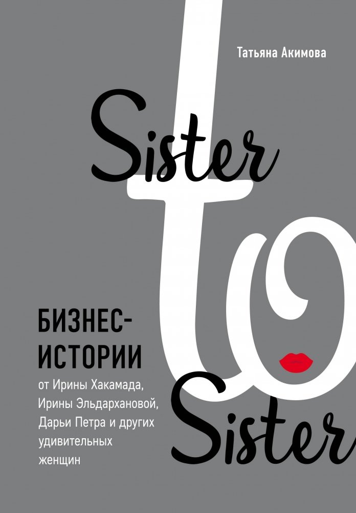 Sister to sister. Бизнес‑истории от Ирины Хакамада, Ирины Эльдархановой, Дарьи Петра и других удивительных женщин | Sister to Sister