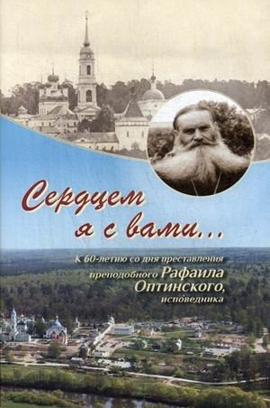 Сердцем я с вами. К 60-летию со дня преставления преподобного Рафаила Оптинского, исповедника | My Heart is With You: On the 60th Anniversary of the Repose of Venerable Raphael of Optina, Confessor