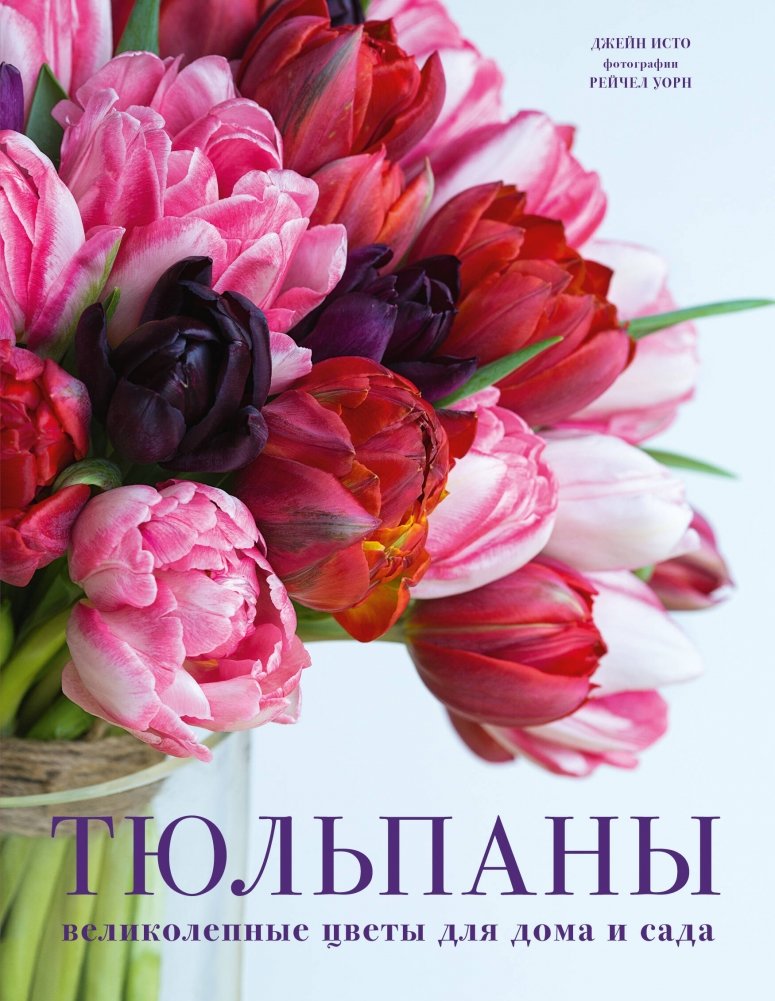 Тюльпаны. Великолепные цветы для дома и сада | Tulips: Magnificent Flowers for Home and Garden