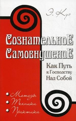 Сознательное самовнушение как путь к господству над собой. Методы, техники, практика | Conscious Self-Suggestion as a Path to Self-Mastery: Methods, Techniques, Practice