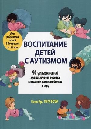 Воспитание детей с аутизмом. 90 упражнений для вовлечения ребенка в общение, взаимодействие и игру | Raising Children with Autism: 90 Exercises for Engagement, Interaction, and Play