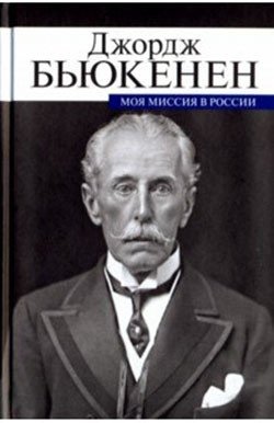 Джордж Бьюкенен: Моя миссия в России. Мемуары дипломата | Dzhordzh B'iukenen: Moia missiia v Rossii. Memuary diplomata