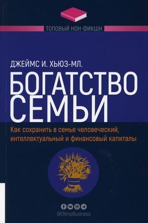 Богатство семьи. Как сохранить в семье человеческий, интеллектуальный и финансовый капиталы | Family Wealth: Preserving Human, Intellectual, and Financial Capital