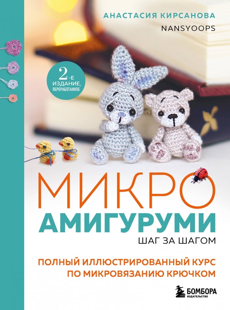 Микроамигуруми шаг за шагом. Полный иллюстрированный курс по микровязанию крючком | Micro Amigurumi Step-by-Step: A Complete Illustrated Course in Micro Crochet
