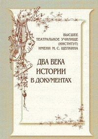 Высшее театральное училище (институт) имени М.С. Щепкина. Два века истории в документах | The Shchepkin Higher Theater School (Institute): Two Centuries of History in Documents