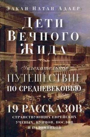 Дети Вечного Жида, или Увлекательное путешествие по Средневековью. 19 рассказов странствующих еврейских ученых, купцов,  | Deti Vechnogo Zhida, ili Uvlekatel'noe puteshestvie po Srednevekov'iu. 19 rasskazov stranstvuiush