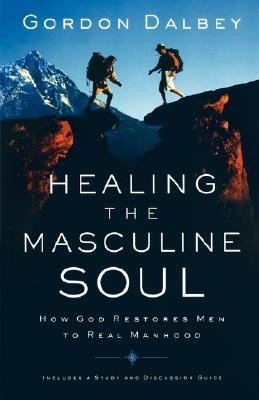 Healing the Masculine Soul: God's Restoration of Men to Real Manhood | Healing the Masculine Soul: God's Restoration of Men to Real Manhood