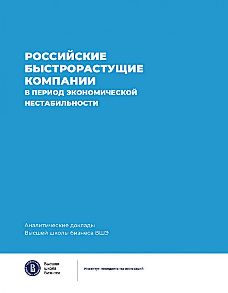 Российские быстрорастущие компании в период экономической нестабильности. Аналитические доклады Высшей школы бизнеса ВШЭ | Russian High-Growth Companies Amid Economic Instability: HSE Business School Analytical Reports,