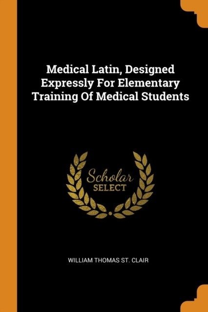 Medical Latin, Designed Expressly for Elementary Training of Medical Students | Medical Latin for Elementary Student Training