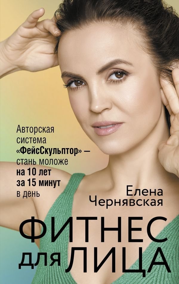 Фитнес для лица. Авторская система «ФейсСкульптор» — стань моложе на 10 лет за 15 минут в день | Face Fitness: The "FaceSculptor" Author System – Become 10 Years Younger in 15 Minutes a Day