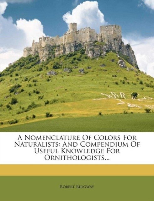 A Nomenclature of Colors for Naturalists: And Compendium of Useful Knowledge for Ornithologists... | A Nomenclature of Colors for Naturalists and Compendium of Useful Knowledge for Ornithologists