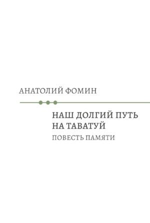 Наш долгий путь на Таватуй. Повесть памяти | Our Long Journey to Tavatuya. A Memoir